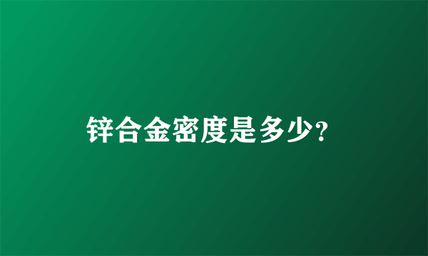 锌合金密度是多少？