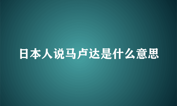 日本人说马卢达是什么意思