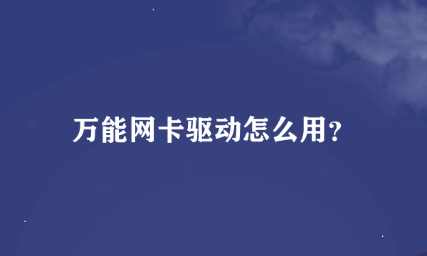 万能网卡驱动怎么用？