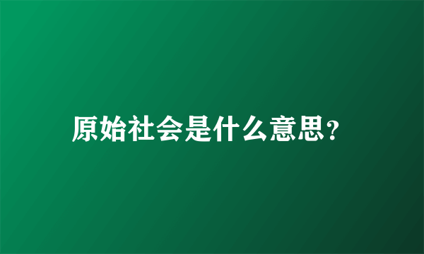 原始社会是什么意思？