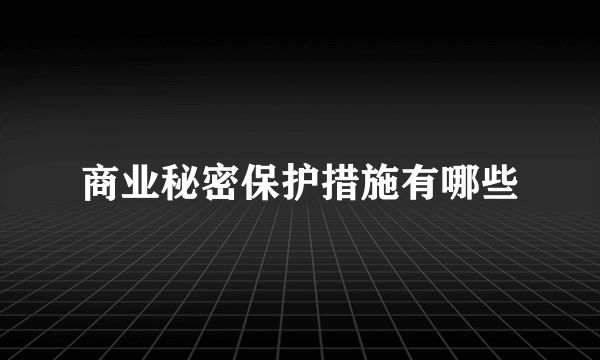 商业秘密保护措施有哪些