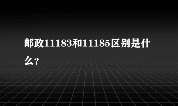 邮政11183和11185区别是什么？