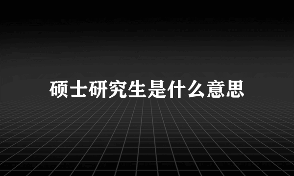 硕士研究生是什么意思