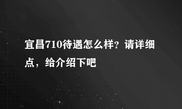 宜昌710待遇怎么样？请详细点，给介绍下吧