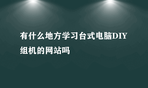 有什么地方学习台式电脑DIY组机的网站吗