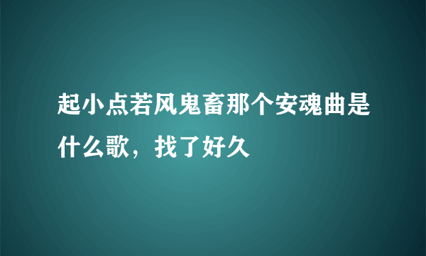 起小点若风鬼畜那个安魂曲是什么歌，找了好久