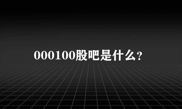 000100股吧是什么？