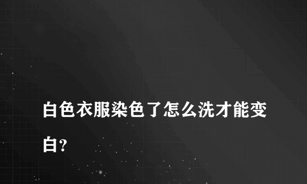 
白色衣服染色了怎么洗才能变白？

