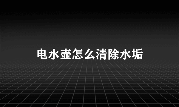 电水壶怎么清除水垢