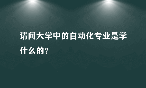 请问大学中的自动化专业是学什么的？