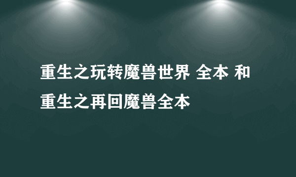 重生之玩转魔兽世界 全本 和 重生之再回魔兽全本