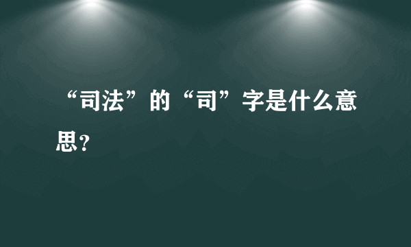 “司法”的“司”字是什么意思？