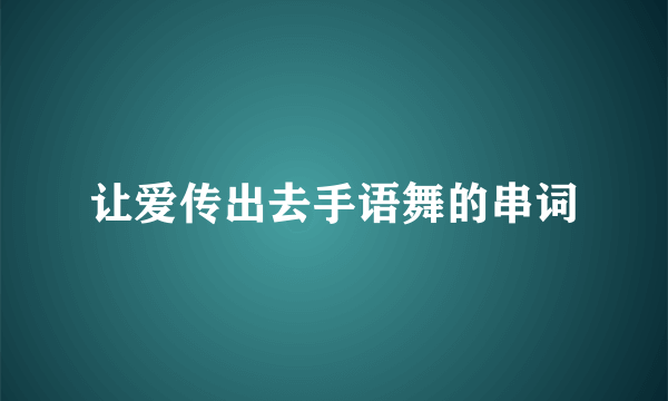 让爱传出去手语舞的串词