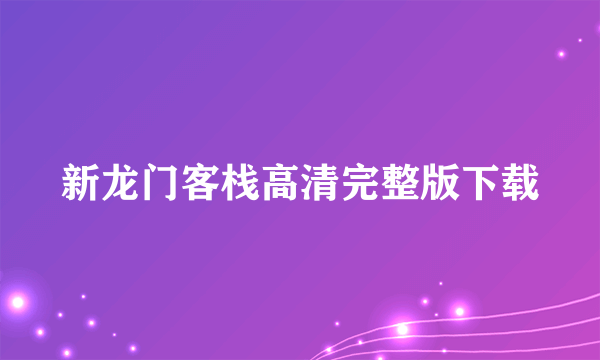 新龙门客栈高清完整版下载