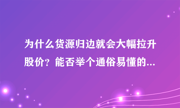 为什么货源归边就会大幅拉升股价？能否举个通俗易懂的例子说明？