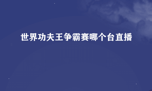 世界功夫王争霸赛哪个台直播