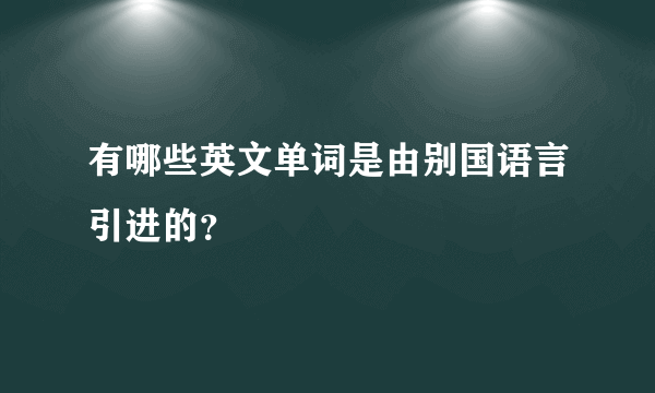 有哪些英文单词是由别国语言引进的？