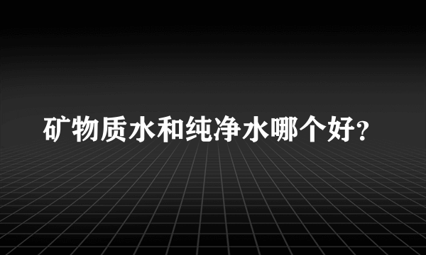 矿物质水和纯净水哪个好？