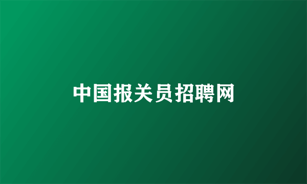 中国报关员招聘网