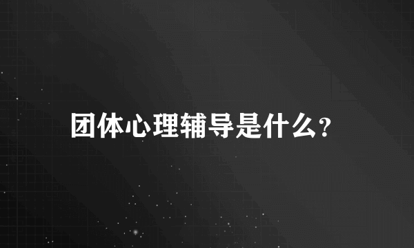 团体心理辅导是什么？