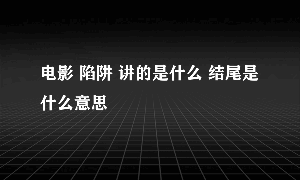 电影 陷阱 讲的是什么 结尾是什么意思