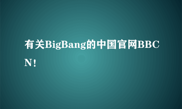 有关BigBang的中国官网BBCN！