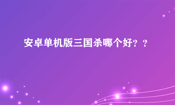 安卓单机版三国杀哪个好？？