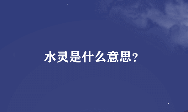 水灵是什么意思？