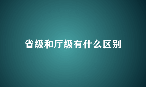 省级和厅级有什么区别