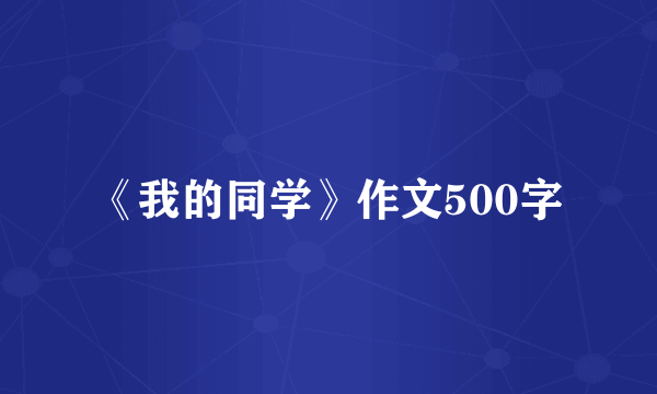 《我的同学》作文500字