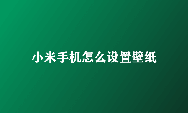 小米手机怎么设置壁纸