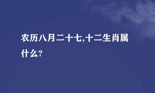 农历八月二十七,十二生肖属什么?