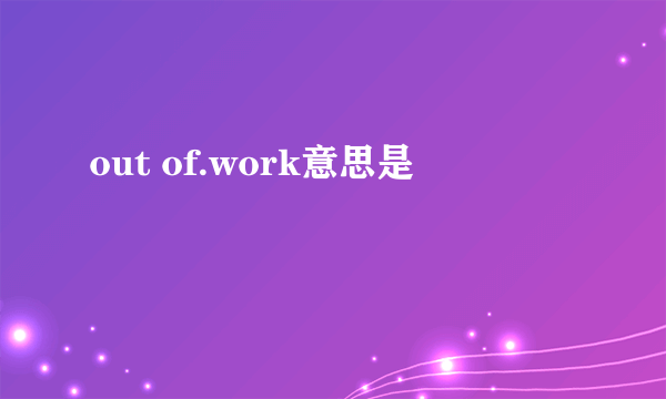 out of.work意思是