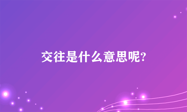 交往是什么意思呢?