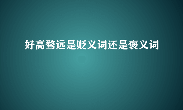 好高骛远是贬义词还是褒义词