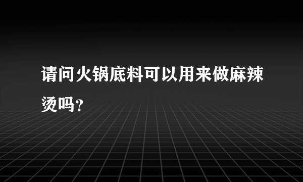 请问火锅底料可以用来做麻辣烫吗？