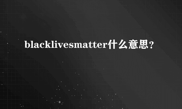 blacklivesmatter什么意思？