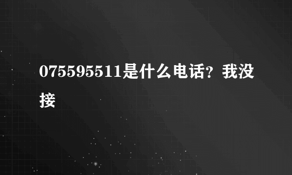 075595511是什么电话？我没接