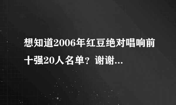 想知道2006年红豆绝对唱响前十强20人名单？谢谢了，大神帮忙啊