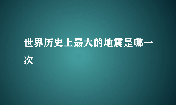 世界历史上最大的地震是哪一次