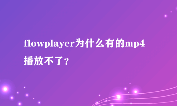 flowplayer为什么有的mp4播放不了？