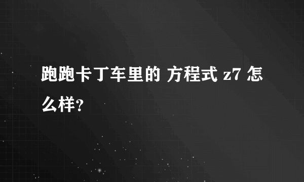 跑跑卡丁车里的 方程式 z7 怎么样？