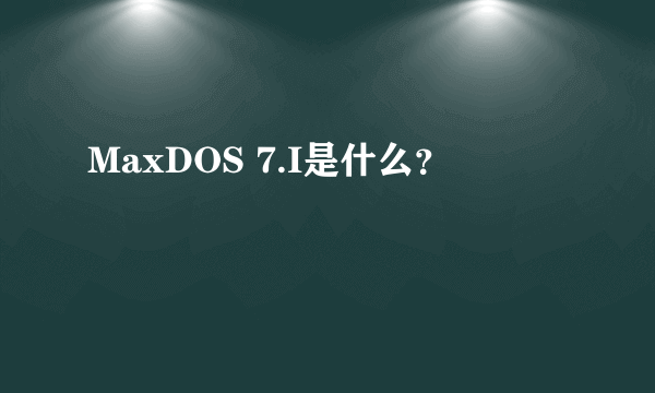 MaxDOS 7.I是什么？