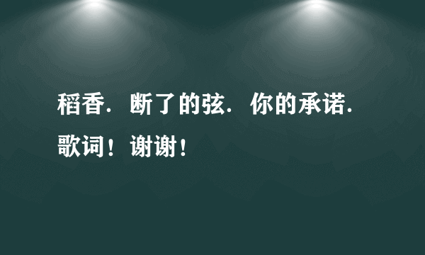 稻香．断了的弦．你的承诺．歌词！谢谢！