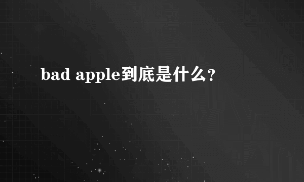 bad apple到底是什么？