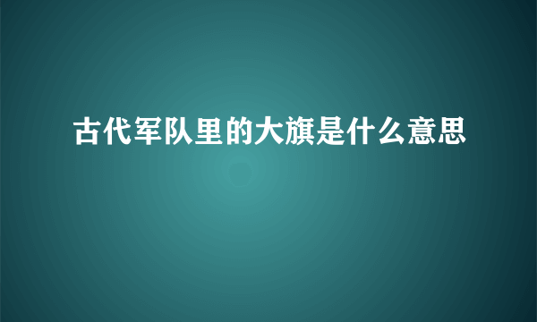 古代军队里的大旗是什么意思