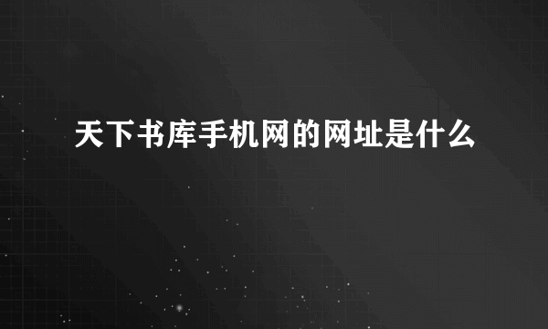 天下书库手机网的网址是什么