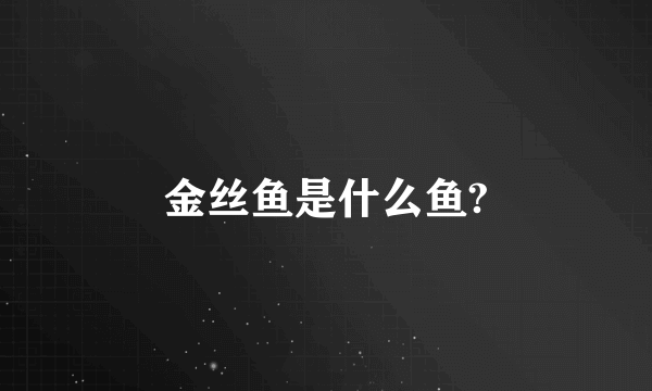 金丝鱼是什么鱼?