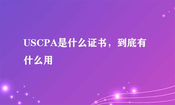 USCPA是什么证书，到底有什么用