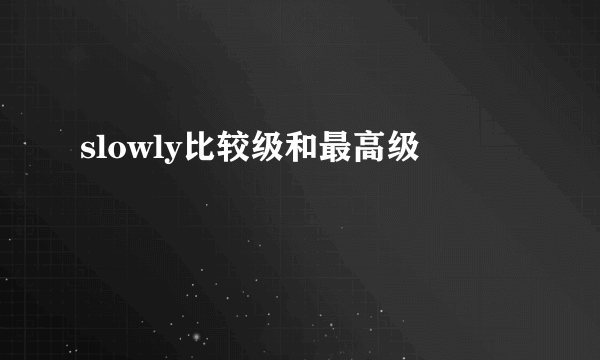 slowly比较级和最高级